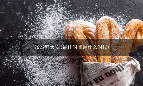 2022拜太岁(最佳时间是什么时候)