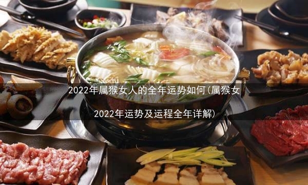 2022年属猴女人的全年运势如何(属猴女2022年运势及运程全年详解)